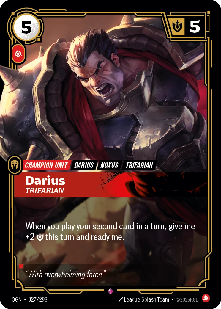 Riftbound Unit: Darius, Trifarian. When you play your second card in a turn, give me +2 [S] this turn and ready me.
