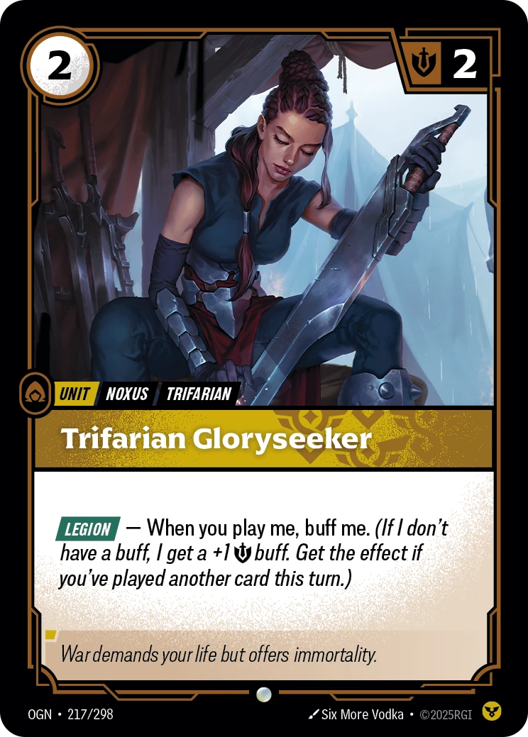 Riftbound Unit: Trifarian Gloryseeker. [Legion] — When you play me, buff me. (If I don't have a buff, I get a +1 [S] buff. Get the effect if you've played another card this turn.)