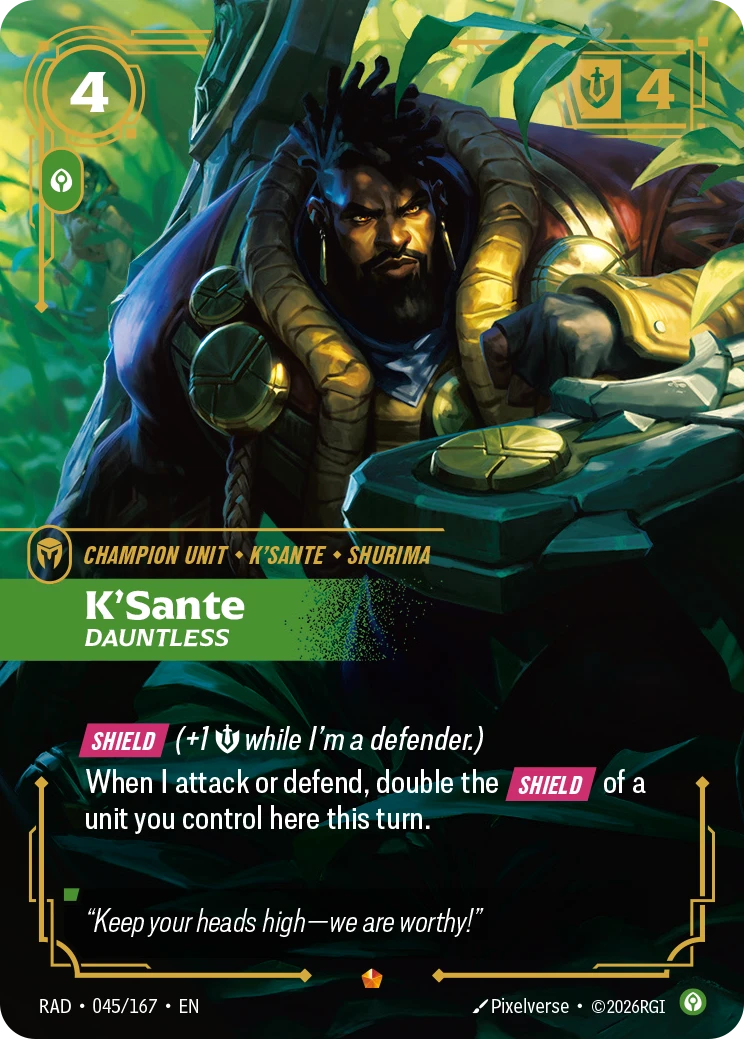Riftbound Unit: K'Sante, Dauntless. [Shield] (+1 [S] while I'm a defender.)
When I attack or defend, double the [Shield] of a unit you control here this turn.