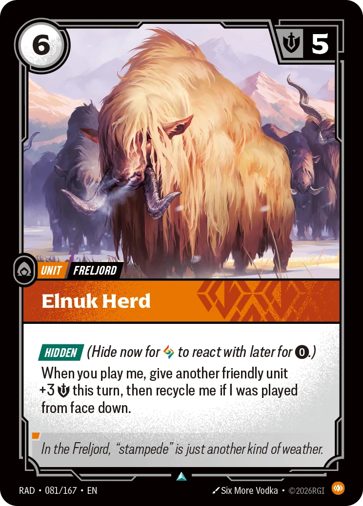 Riftbound Unit: Elnuk Herd. [Hidden] (Hide now for [A] to react with later for [0].)
When you play me, give another friendly unit +3 [S] this turn, then recycle me if I was played from face down.