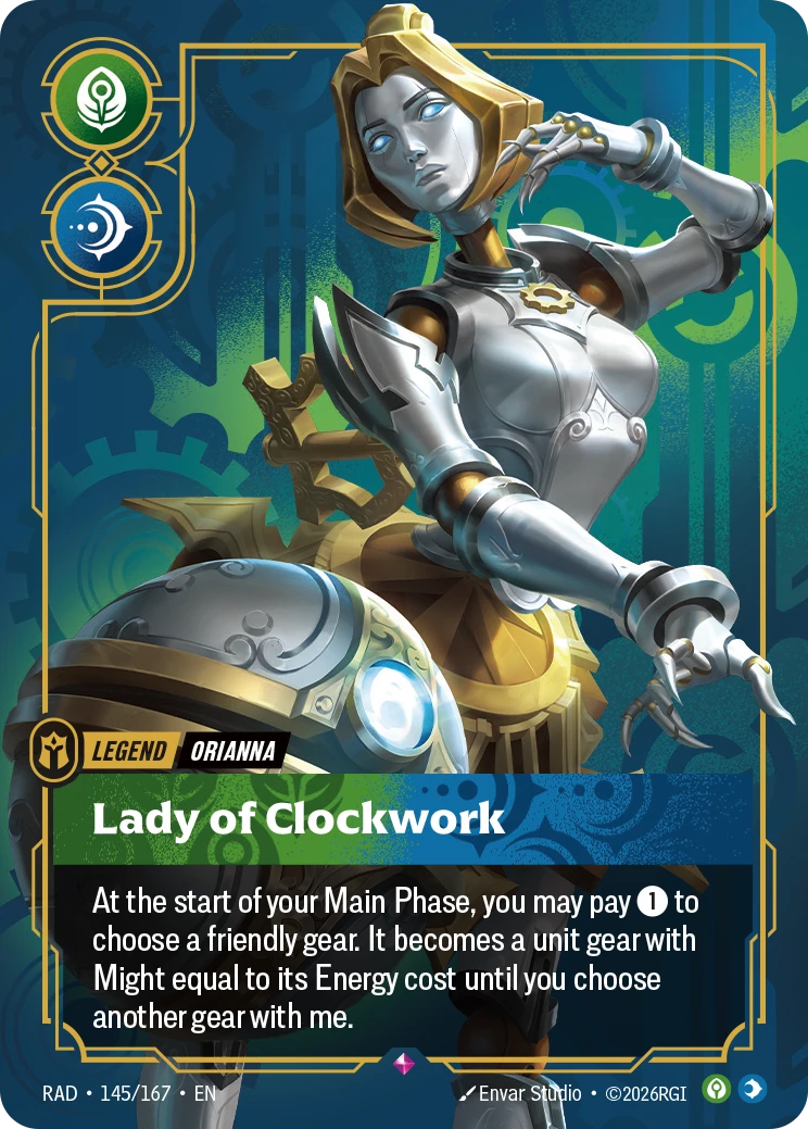 Riftbound Legend: Lady of Clockwork. At the start of your Main Phase, you may pay [1] to choose a friendly gear. It becomes a unit gear with Might equal to its Energy cost until you choose another gear with me.