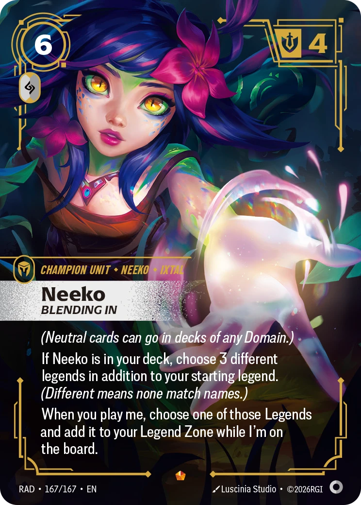 Riftbound Unit: Neeko, Blending In. (Neutral cards can go in decks of any Domain.)
If Neeko is in your deck, choose 3 different legends in addition to your starting legend. (Different means none match names.)
When you play me, choose one of those legends and add it to your Legend Zone while I'm on the board.