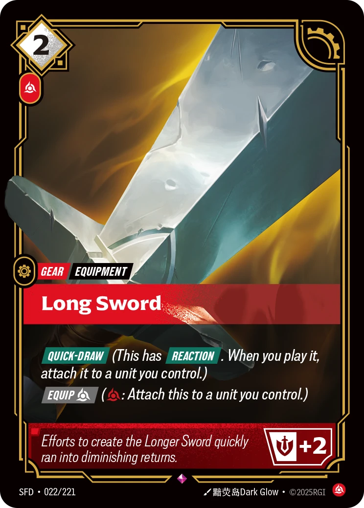 Riftbound Gear: Long Sword. [Quick-Draw] (This has [Reaction]. When you play it, attach it to a unit you control.)
[Equip] [C] ([C]: Attach this to a unit you control.)