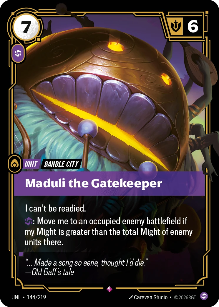 Riftbound Unit: Maduli the Gatekeeper. I can't be readied.
[C]: Move me to an occupied enemy battlefield if my Might is greater than the total Might of enemy units there.
