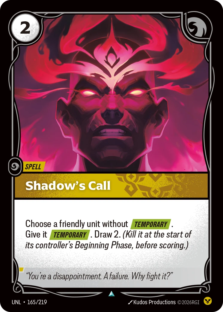 Riftbound Spell: Shadow's Call. Choose a friendly unit without [Temporary]. Give it [Temporary]. Draw 2. (Kill it at the start of its controller's Beginning Phase, before scoring.)